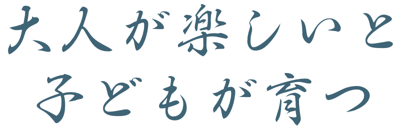大人が楽しいと子供が育つ